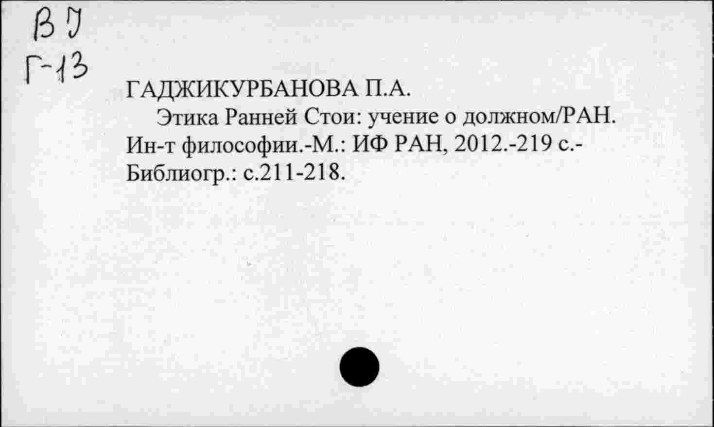 ﻿ГАДЖИКУРБАНОВА П.А.
Этика Ранней Стой: учение о должном/РАН. Ин-т философии.-М.: ИФ РАН, 2012.-219 с.-Библиогр.: с.211-218.